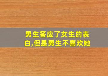 男生答应了女生的表白,但是男生不喜欢她