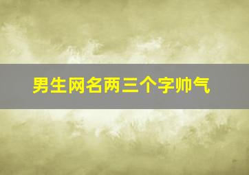 男生网名两三个字帅气