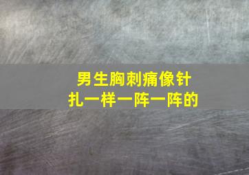 男生胸刺痛像针扎一样一阵一阵的