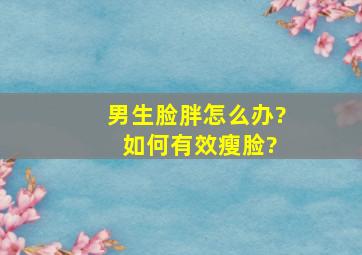 男生脸胖怎么办? 如何有效瘦脸?