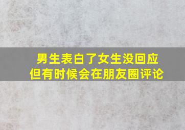 男生表白了女生没回应但有时候会在朋友圈评论