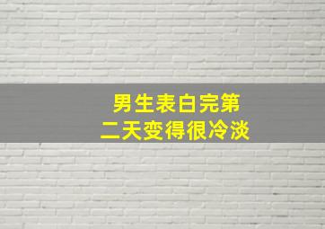 男生表白完第二天变得很冷淡