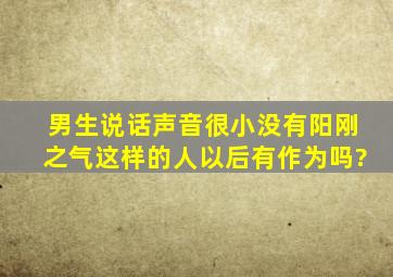 男生说话声音很小没有阳刚之气这样的人以后有作为吗?