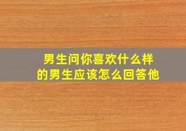 男生问你喜欢什么样的男生应该怎么回答他