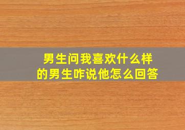 男生问我喜欢什么样的男生咋说他怎么回答