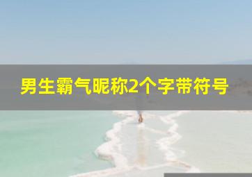 男生霸气昵称2个字带符号