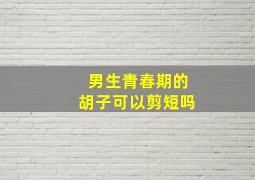 男生青春期的胡子可以剪短吗