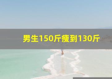 男生150斤瘦到130斤