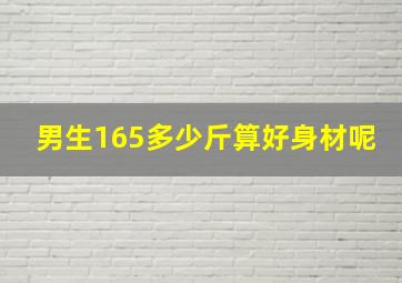 男生165多少斤算好身材呢