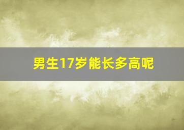 男生17岁能长多高呢