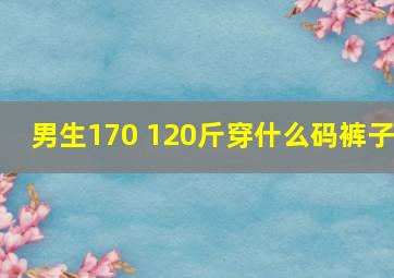 男生170 120斤穿什么码裤子