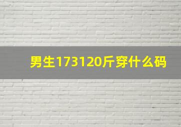 男生173120斤穿什么码