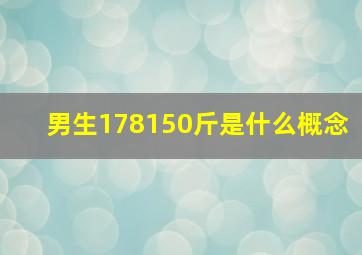 男生178150斤是什么概念