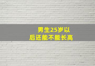 男生25岁以后还能不能长高