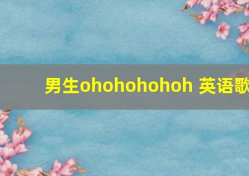 男生ohohohohoh 英语歌