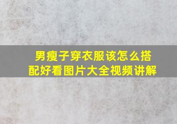 男瘦子穿衣服该怎么搭配好看图片大全视频讲解