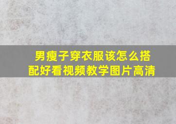 男瘦子穿衣服该怎么搭配好看视频教学图片高清