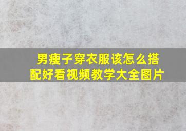 男瘦子穿衣服该怎么搭配好看视频教学大全图片