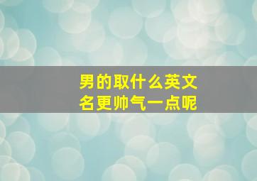 男的取什么英文名更帅气一点呢