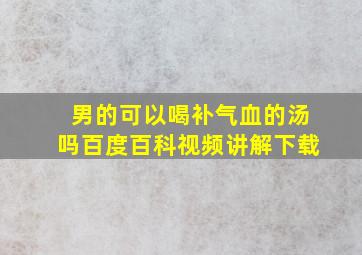 男的可以喝补气血的汤吗百度百科视频讲解下载