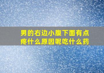 男的右边小腹下面有点疼什么原因呢吃什么药