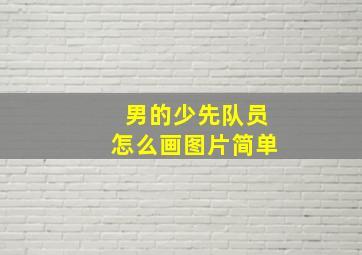 男的少先队员怎么画图片简单