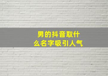 男的抖音取什么名字吸引人气