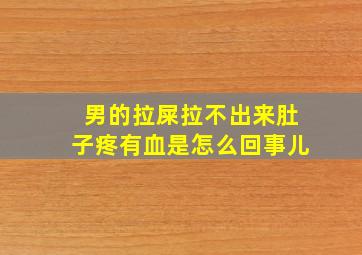 男的拉屎拉不出来肚子疼有血是怎么回事儿