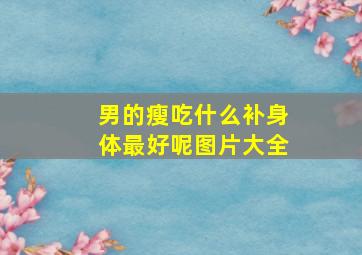 男的瘦吃什么补身体最好呢图片大全