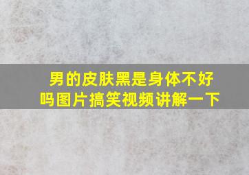 男的皮肤黑是身体不好吗图片搞笑视频讲解一下