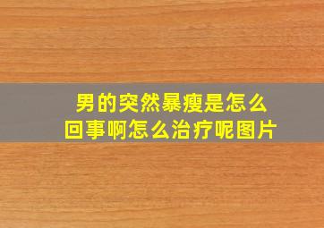 男的突然暴瘦是怎么回事啊怎么治疗呢图片