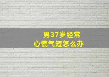 男37岁经常心慌气短怎么办