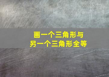 画一个三角形与另一个三角形全等