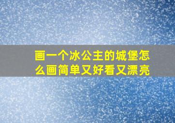 画一个冰公主的城堡怎么画简单又好看又漂亮