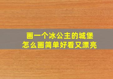 画一个冰公主的城堡怎么画简单好看又漂亮