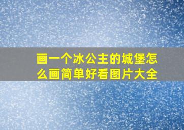 画一个冰公主的城堡怎么画简单好看图片大全