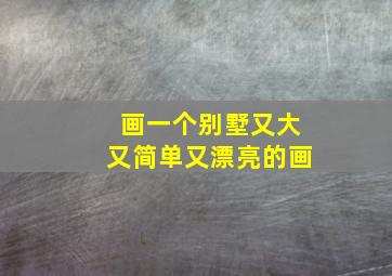 画一个别墅又大又简单又漂亮的画