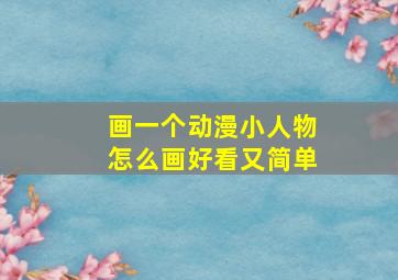 画一个动漫小人物怎么画好看又简单