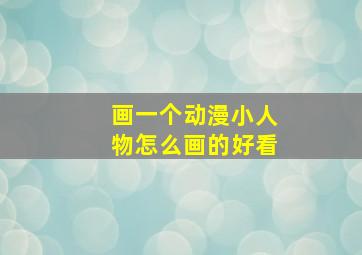 画一个动漫小人物怎么画的好看