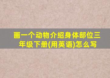 画一个动物介绍身体部位三年级下册(用英语)怎么写