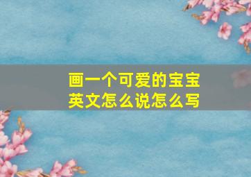 画一个可爱的宝宝英文怎么说怎么写