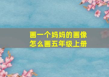 画一个妈妈的画像怎么画五年级上册