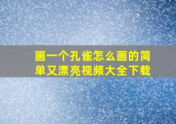 画一个孔雀怎么画的简单又漂亮视频大全下载