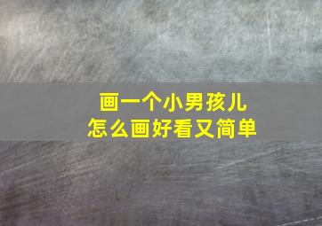 画一个小男孩儿怎么画好看又简单