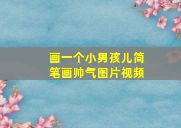 画一个小男孩儿简笔画帅气图片视频