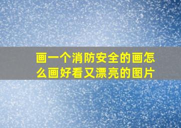 画一个消防安全的画怎么画好看又漂亮的图片