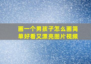 画一个男孩子怎么画简单好看又漂亮图片视频