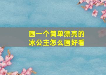 画一个简单漂亮的冰公主怎么画好看