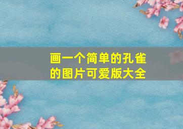 画一个简单的孔雀的图片可爱版大全