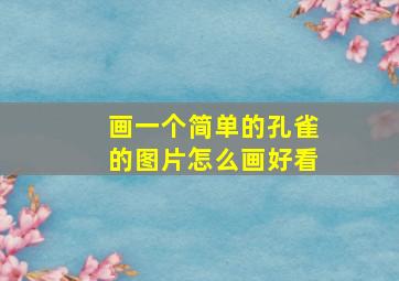 画一个简单的孔雀的图片怎么画好看